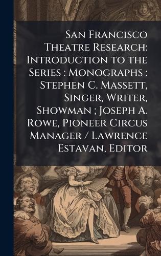 San Francisco Theatre Research: Introduction to the Series: Monographs: Stephen C. Massett, Singer, Writer, Showman; Joseph A. Rowe, Pioneer Circus Manager / Lawrence Estavan, Editor