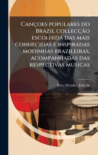 Cançoes populares do Brazil collecçÃ£o escolhida das mais conhecidas e inspiradas modinhas brazileiras, acompanhadas das respectivas musicas