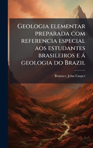 Geologia elementar preparada com referencia especial aos estudantes brasileiros e à geologia do Brazil