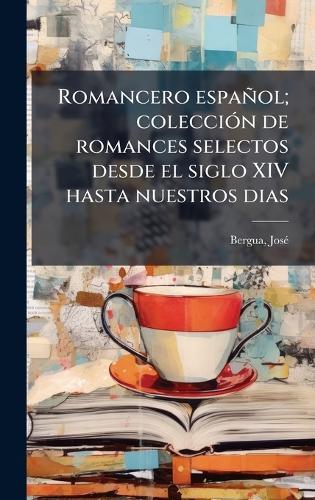 Romancero español; colecciÃ3n de romances selectos desde el siglo XIV hasta nuestros dias