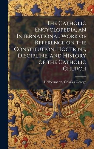 The Catholic Encyclopedia; an International Work of Reference on the Constitution, Doctrine, Discipline, and History of the Catholic Church