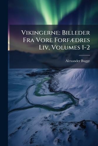 Vikingerne: Billeder Fra Vore ForfÃ]dres Liv, Volumes 1-2