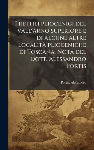 I rettili pliocenici del valdarno superiore e di alcune altre localitÃ plioceniche di Toscana. Nota del Dott. Alessandro Portis