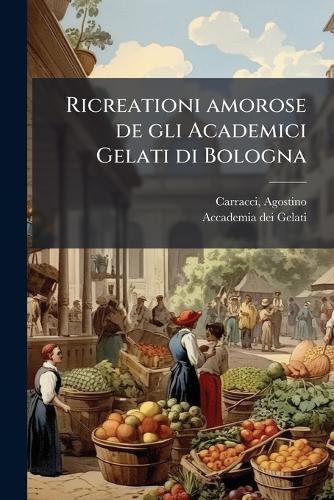 Ricreationi amorose de gli Academici Gelati di Bologna