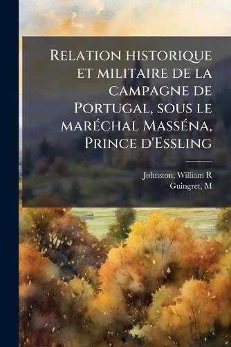 Relation historique et militaire de la campagne de Portugal, sous le marÃ(c)chal MassÃ(c)na, Prince d'Essling