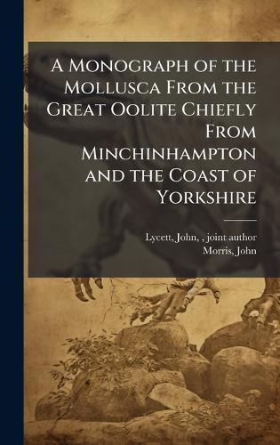 A Monograph of the Mollusca From the Great Oolite Chiefly From Minchinhampton and the Coast of Yorkshire