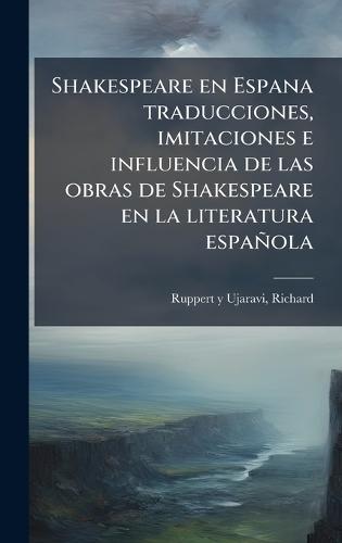 Shakespeare en Espana traducciones, imitaciones e influencia de las obras de Shakespeare en la literatura española