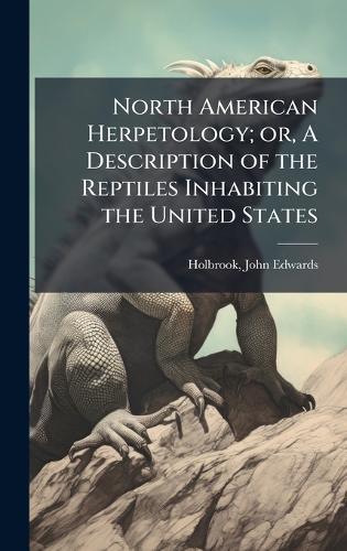 North American Herpetology; or, A Description of the Reptiles Inhabiting the United States