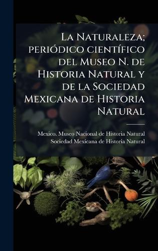 La Naturaleza; periÃ3dico cientÃ-fico del Museo N. de Historia Natural y de la Sociedad Mexicana de Historia Natural