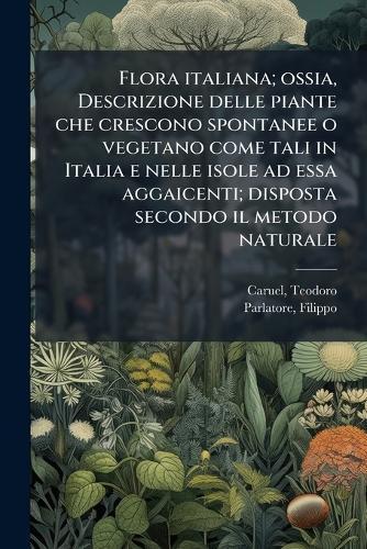 Flora italiana; ossia, Descrizione delle piante che crescono spontanee o vegetano come tali in Italia e nelle isole ad essa aggaicenti; disposta secondo il metodo naturale