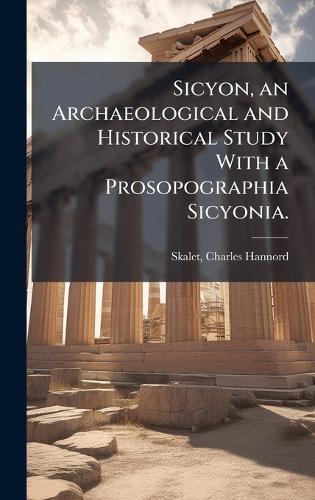 Sicyon, an Archaeological and Historical Study With a Prosopographia Sicyonia.