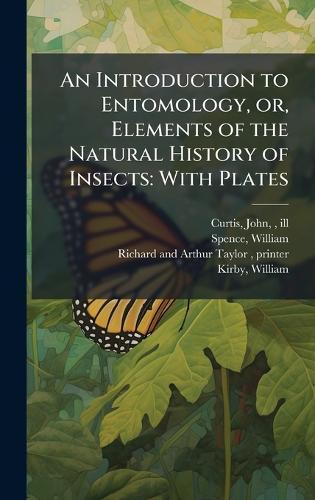 An Introduction to Entomology, or, Elements of the Natural History of Insects: With Plates