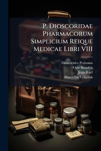 P. Dioscoridae Pharmacorum Simplicium Reique Medicae Libri VIII
