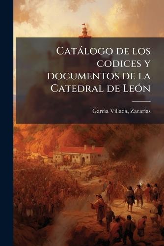 Catàlogo de los codices y documentos de la Catedral de LeÃ3n