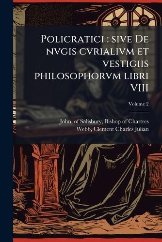 Policratici: sive De nvgis cvrialivm et vestigiis philosophorvm libri VIII