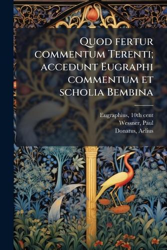 Quod fertur commentum Terenti; accedunt Eugraphi commentum et scholia Bembina