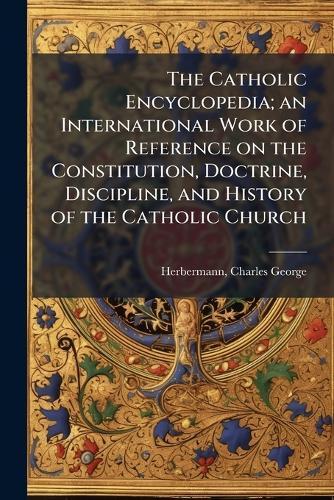 The Catholic Encyclopedia; an International Work of Reference on the Constitution, Doctrine, Discipline, and History of the Catholic Church