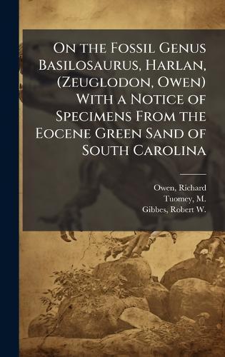 On the Fossil Genus Basilosaurus, Harlan, (Zeuglodon, Owen) With a Notice of Specimens From the Eocene Green Sand of South Carolina