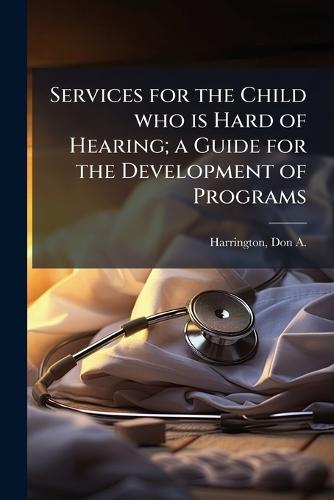 Services for the Child who is Hard of Hearing; a Guide for the Development of Programs