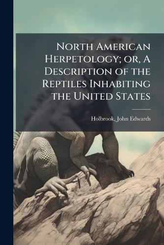 North American Herpetology; or, A Description of the Reptiles Inhabiting the United States