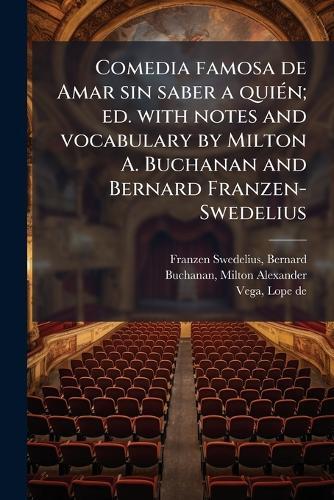 Comedia famosa de Amar sin saber a quiÃ(c)n; ed. with notes and vocabulary by Milton A. Buchanan and Bernard Franzen-Swedelius