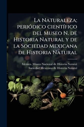 La Naturaleza; periÃ3dico cientÃ-fico del Museo N. de Historia Natural y de la Sociedad Mexicana de Historia Natural