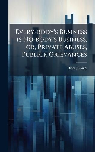 Every-body's Business is No-body's Business, or, Private Abuses, Publick Grievances