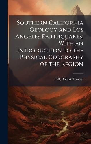 Southern California Geology and Los Angeles Earthquakes; With an Introduction to the Physical Geography of the Region