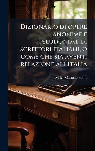 Dizionario di opere anonime e pseudonime di scrittori italiani, o come che sia aventi relazione all'Italia