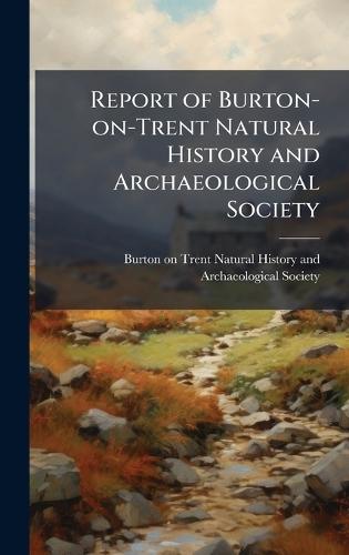 Report of Burton-on-Trent Natural History and Archaeological Society