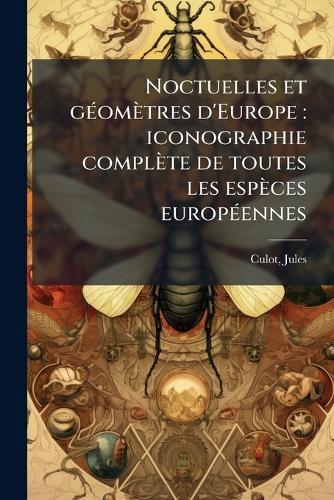 Noctuelles et gÃ(c)omètres d'Europe: iconographie complète de toutes les espèces europÃ(c)ennes