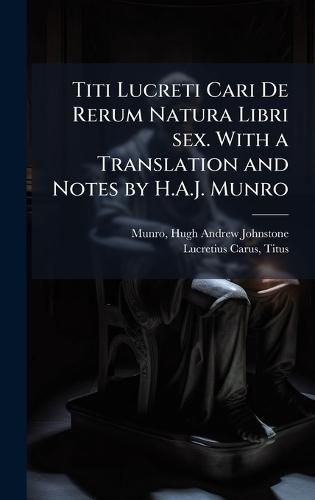 Titi Lucreti Cari De Rerum Natura Libri sex. With a Translation and Notes by H.A.J. Munro
