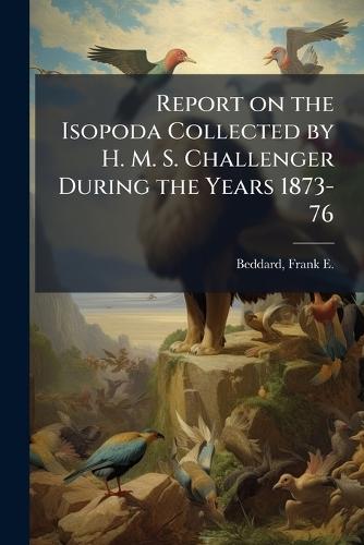 Report on the Isopoda Collected by H. M. S. Challenger During the Years 1873-76