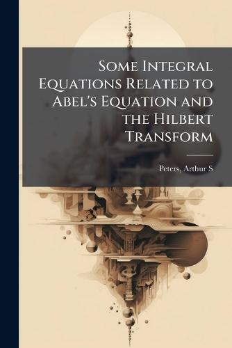 Some Integral Equations Related to Abel's Equation and the Hilbert Transform