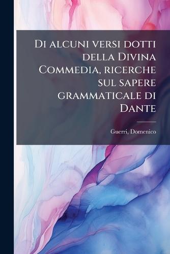 Di alcuni versi dotti della Divina Commedia, ricerche sul sapere grammaticale di Dante