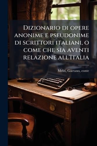 Dizionario di opere anonime e pseudonime di scrittori italiani, o come che sia aventi relazione all'Italia