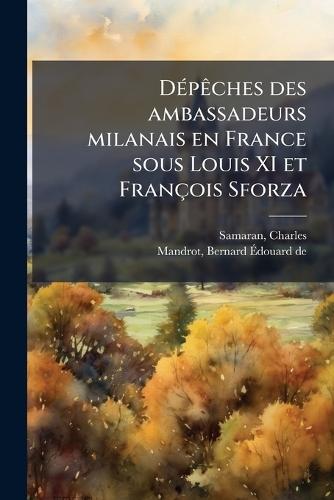 DÃ(c)pÃaches des ambassadeurs milanais en France sous Louis XI et François Sforza