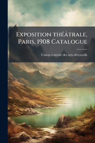 Exposition thÃ(c)âtrale, Paris, 1908 Catalogue