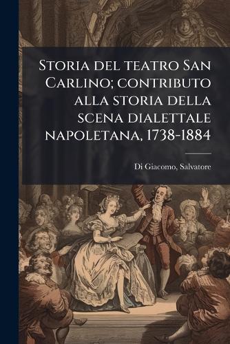 Storia del teatro San Carlino; contributo alla storia della scena dialettale napoletana, 1738-1884