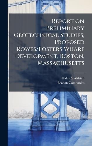 Report on Preliminary Geotechnical Studies, Proposed Rowes/Fosters Wharf Development, Boston, Massachusetts
