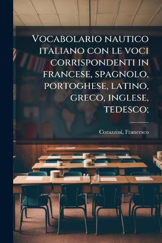 Vocabolario nautico italiano con le voci corrispondenti in francese, spagnolo, portoghese, latino, greco, inglese, tedesco;