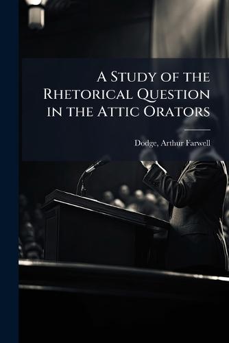 A Study of the Rhetorical Question in the Attic Orators