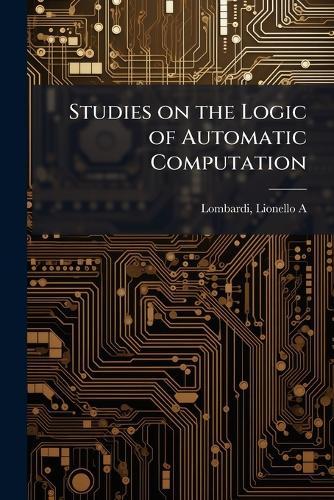 Studies on the Logic of Automatic Computation