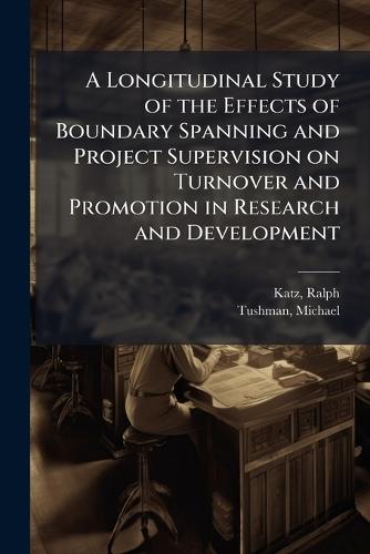 A Longitudinal Study of the Effects of Boundary Spanning and Project Supervision on Turnover and Promotion in Research and Development