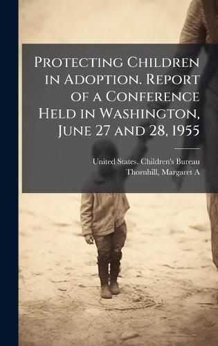 Protecting Children in Adoption. Report of a Conference Held in Washington, June 27 and 28, 1955