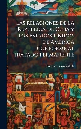 Las relaciones de la RepÃ°blica de Cuba y los Estados Unidos de America conforme al tratado permanente