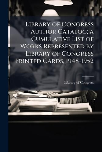 Library of Congress Author Catalog; a Cumulative List of Works Represented by Library of Congress Printed Cards, 1948-1952