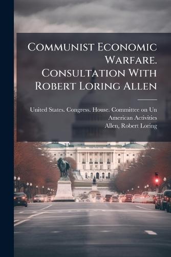 Communist Economic Warfare. Consultation With Robert Loring Allen