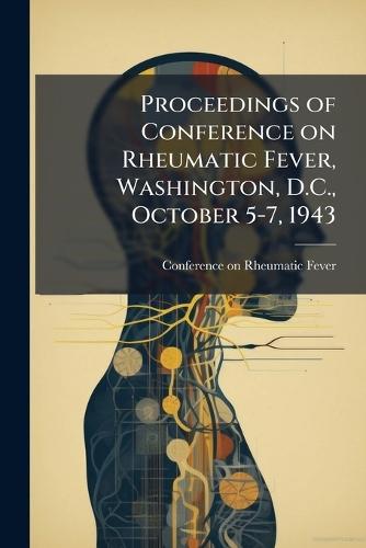 Proceedings of Conference on Rheumatic Fever, Washington, D.C., October 5-7, 1943