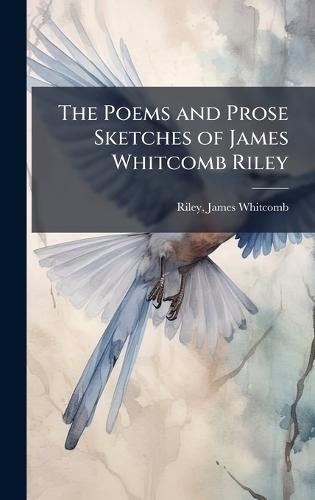 The Poems and Prose Sketches of James Whitcomb Riley
